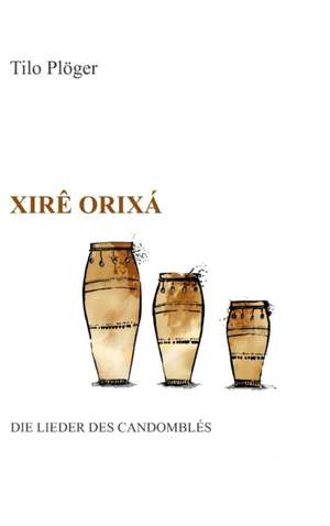 Xirê Orixá - Die Lieder des Candomblés de Tilo Plöger