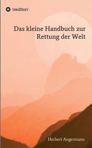 Das kleine Handbuch zur Rettung der Welt de Herbert Angermann