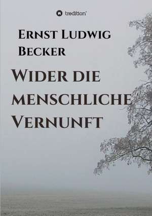 Wider die menschliche Vernunft de Ernst Ludwig Becker