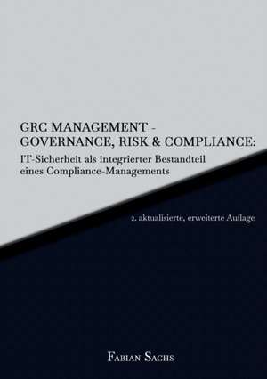 GRC Management-Governance, Risk & Compliance: IT-Sicherheit als integrierter Bestandteil eines Compliance-Managements de Fabian Sachs