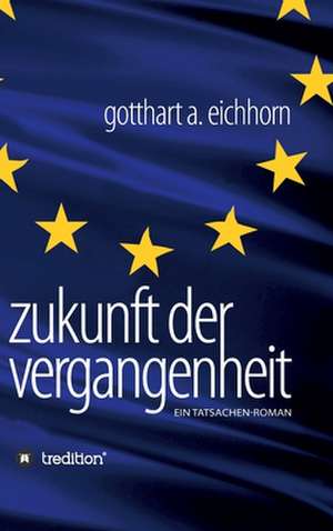 Zukunft der Vergangenheit ¿ ein Tatsachenroman de Gotthart A. Eichhorn