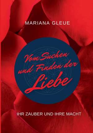 Vom Suchen und Finden der Liebe: ihr Zauber und ihre Macht de Mariana Gleue