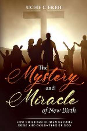 The Mystery and Miracle of New Birth de Uche C. Ekeh