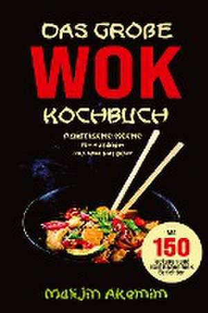 Das große WOK Kochbuch - Asiatische Küche für Anfänger de Malijin Akemim