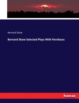 Bernard Shaw Selected Plays With Perefaces de Bernard Shaw