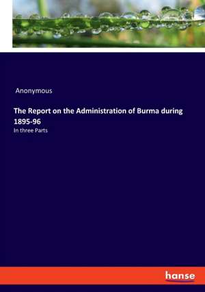 The Report on the Administration of Burma during 1895-96 de Anonymous