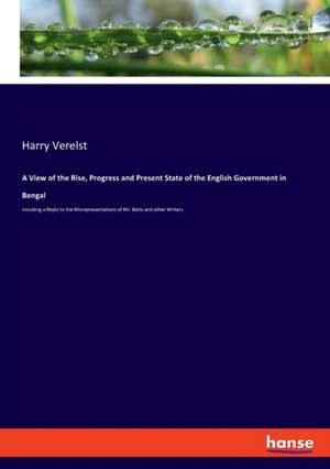 A View of the Rise, Progress and Present State of the English Government in Bengal de Harry Verelst