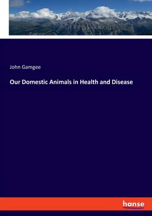 Our Domestic Animals in Health and Disease de John Gamgee