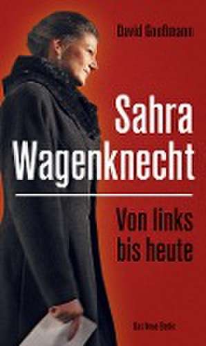 Von links bis heute: Sahra Wagenknecht de David Goeßmann