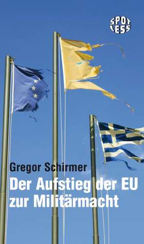 Der Aufstieg der EU zur Militärmacht de Gregor Schirmer