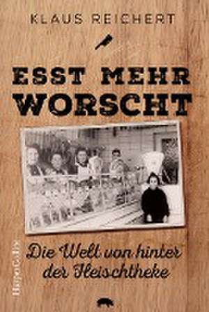 »Esst mehr Worscht« - Die Welt von hinter der Fleischtheke de Klaus Reichert