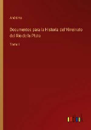 Documentos para la Historia del Virreinato del Rio de la Plata de Anónimo