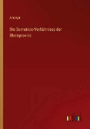 Die Gemeinde-Verhältnisse der Rheinprovinz de Anonym