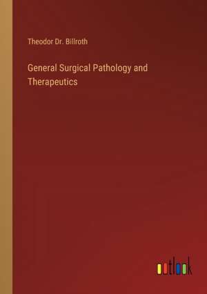 General Surgical Pathology and Therapeutics de Theodor Billroth