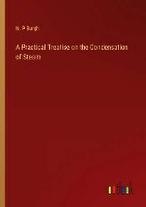 A Practical Treatise on the Condensation of Steam de N. P Burgh