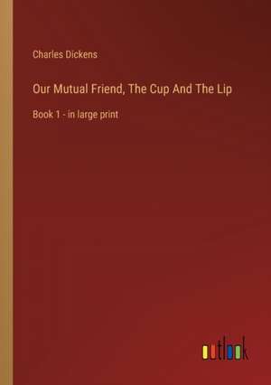 Our Mutual Friend, The Cup And The Lip de Charles Dickens