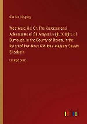 Westward Ho! Or, The Voyages and Adventures of Sir Amyas Leigh, Knight, of Burrough, in the County of Devon, in the Reign of Her Most Glorious Majesty Queen Elizabeth de Charles Kingsley