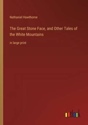 The Great Stone Face, and Other Tales of the White Mountains de Nathaniel Hawthorne