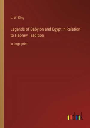 Legends of Babylon and Egypt in Relation to Hebrew Tradition de L. W. King