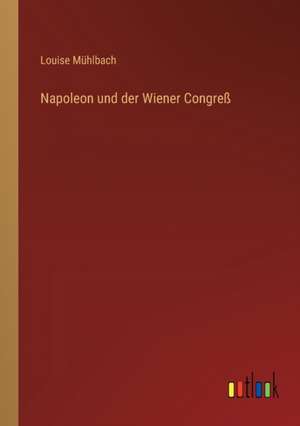 Napoleon und der Wiener Congreß de Louise Mühlbach