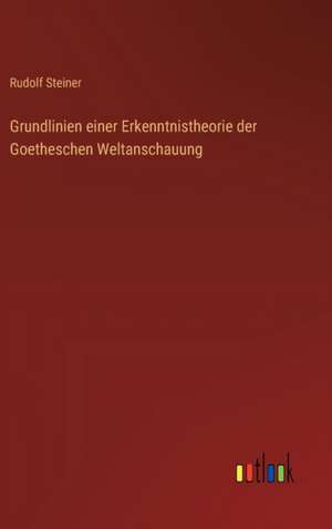 Grundlinien einer Erkenntnistheorie der Goetheschen Weltanschauung de Rudolf Steiner