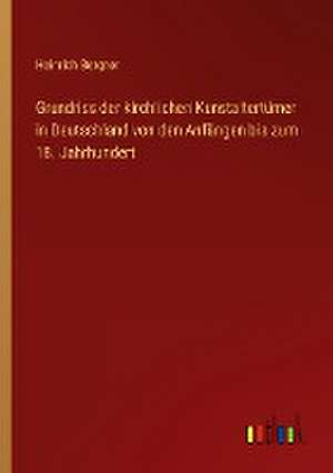 Grundriss der kirchlichen Kunstaltertümer in Deutschland von den Anfängen bis zum 18. Jahrhundert de Heinrich Bergner