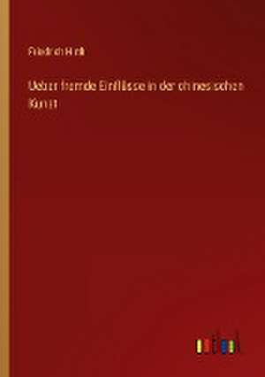 Ueber fremde Einflüsse in der chinesischen Kunst de Friedrich Hirth