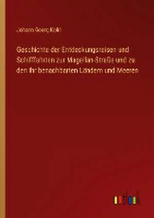 Geschichte der Entdeckungsreisen und Schifffahrten zur Magellan-Straße und zu den ihr benachbarten Ländern und Meeren de Johann Georg Kohl