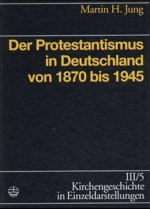 Kirchengeschichte in Einzeldarstellungen / Neuzeit / Der Protestantismus in Deutschland Von 1870 Bis 1945: Grundlagen? Modelle? Konsequenzen de Martin H. Jung