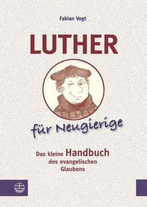 Luther Fur Neugierige: Das Kleine Handbuch Des Evangelischen Glaubens de Fabian Vogt