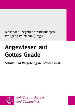 Angewiesen Auf Gottes Gnade: Schuld Und Vergebung Im Gottesdienst de Alexander Deeg