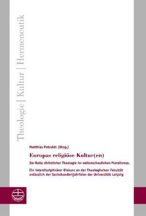 Europas Religiose Kultur(en): Zur Rolle Christlicher Theologie Im Weltanschaulichen Pluralismus. Ein Interdisziplinarer Diskurs an Der Theologischen de Matthias Petzoldt