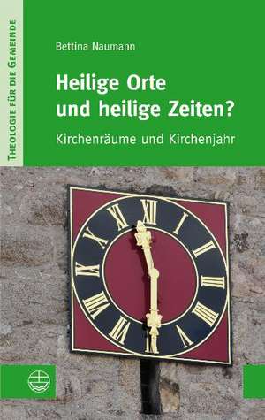 Heilige Orte Und Heilige Zeiten?: Kirchenraume Und Kirchenjahr de Bettina Naumann