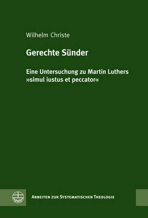 Gerechte Sunder: Eine Untersuchung Zu Martin Luthers Simul Iustus Et Peccator de Wilhelm Christe