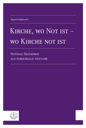 Kirche, Wo Not Ist - Wo Kirche Not Ist: Notfall-Seelsorge ALS Parochiale Aufgabe de Sigurd Sadowski