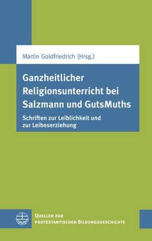 Ganzheitlicher Religionsunterricht Bei Salzmann Und Gutsmuths: Schriften Zur Leiblichkeit Und Zur Leibeserziehung de Martin Goldfriedrich