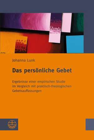 Das Personliche Gebet: Ergebnisse Einer Empirischen Studie Im Vergleich Mit Praktisch-Theologischen Gebetsauffassungen de Johanna Lunk