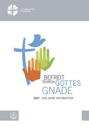 Befreit Durch Gottes Gnade: 2017 - 500 Jahre Reformation de Anne Burghardt