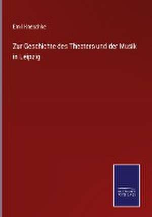 Zur Geschichte des Theaters und der Musik in Leipzig de Emil Kneschke