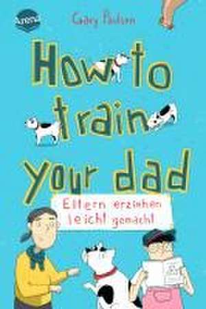 How to train your dad. Eltern erziehen leicht gemacht de Gary Paulsen