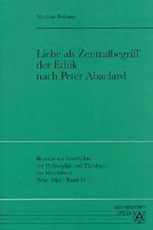 Liebe als Zentralbegriff der Ethik nach Peter Abaelard de Matthias Perkams