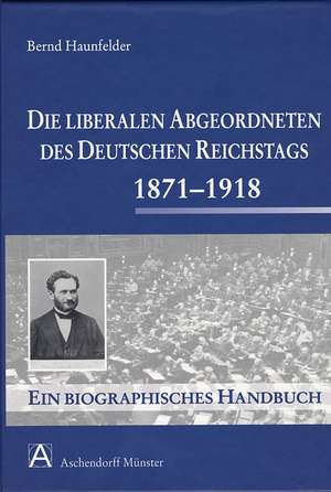 Die liberalen Abgeordneten des deutschen Reichstages 1871-1918 de Bernd Haunfelder