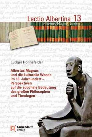 Albertus Magnus und die kulturelle Wende im 13. Jahrhundert - Perspektiven auf die epochale Bedeutung des großen Philosophen und Theologen de Ludger Honnefelder