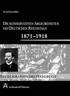 Die konservativen Abgeordneten des deutschen Reichstags von 1871 bis 1918 de Bernd Haunfelder