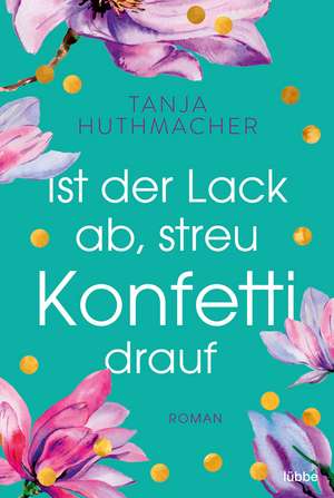 Ist der Lack ab, streu Konfetti drauf de Tanja Huthmacher