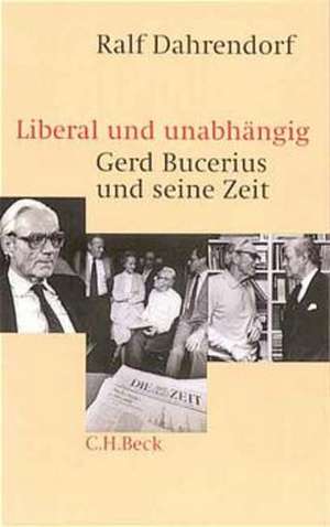 Liberal und unabhängig. Gerd Bucerius und seine Zeit de Ralf Dahrendorf