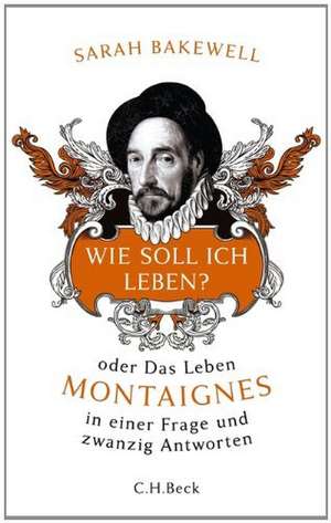 Wie soll ich leben? oder Das Leben Montaignes in einer Frage und zwanzig Antworten de Sarah Bakewell