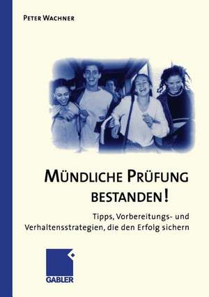 Mündliche Prüfung Bestanden!: Tipps, Vorbereitungs- und Verhaltensstrategien, die den Erfolg sichern de Peter Wachner