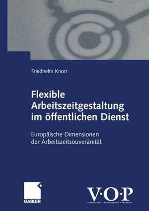 Flexible Arbeitszeitgestaltung im öffentlichen Dienst: Europäische Dimensionen der Arbeitszeitsouveränität de Friedhelm Knorr