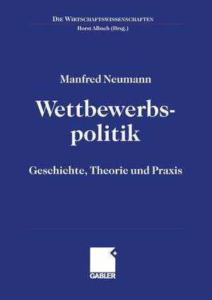 Wettbewerbspolitik: Geschichte, Theorie und Praxis de Manfred Neumann